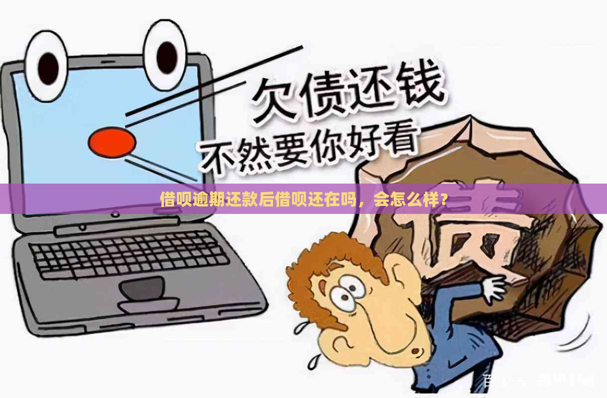 借呗逾期还款后借呗还在吗，会怎么样？