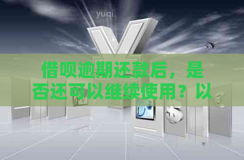 借呗逾期还款后，是否还可以继续使用？以及如何解决逾期问题恢复额度？