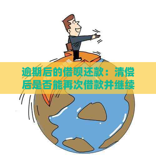 逾期后的借呗还款：清偿后是否能再次借款并继续使用？