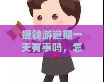 提钱游逾期一天有事吗，怎么处理？