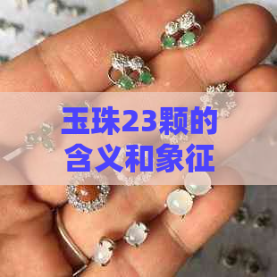 玉珠23颗的含义和象征风水：解析其神秘力量与寓意