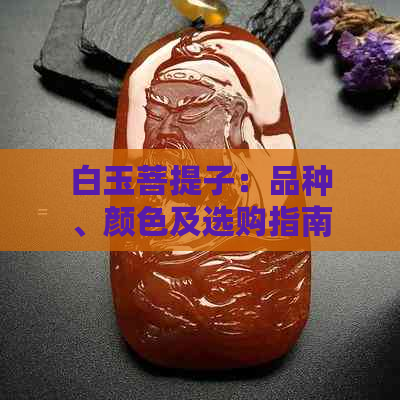 白玉菩提子：品种、颜色及选购指南，解答所有关于白玉菩提的疑问