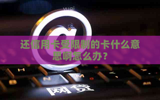 还信用卡受限制的卡什么意思啊怎么办？