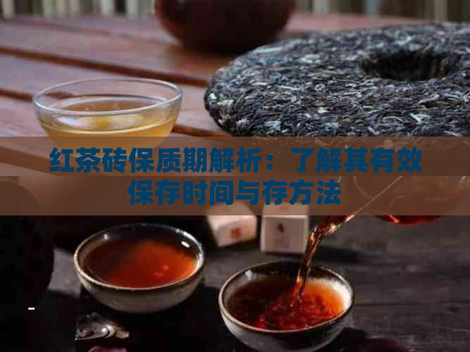 红茶砖保质期解析：了解其有效保存时间与存方法