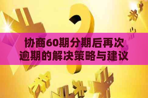 协商60期分期后再次逾期的解决策略与建议：如何应对信用问题并避免逾期？