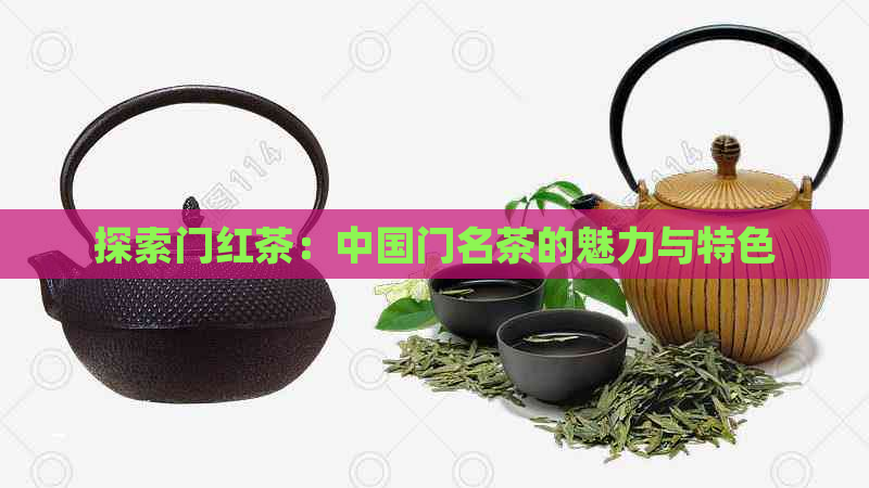 探索门红茶：中国门名茶的魅力与特色