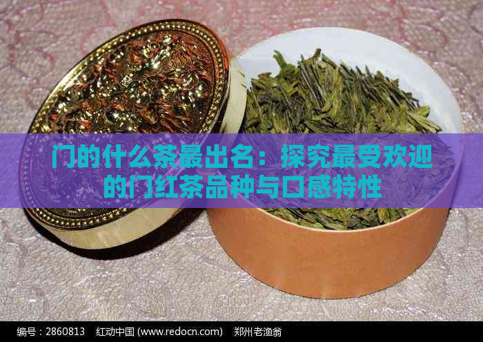 门的什么茶最出名：探究更受欢迎的门红茶品种与口感特性