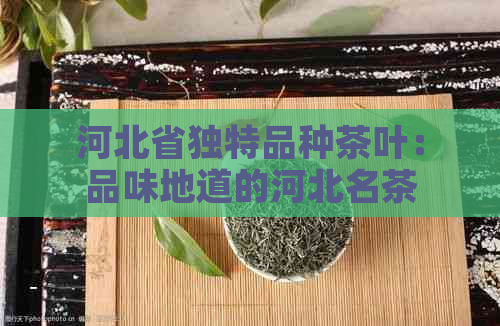 河北省独特品种茶叶：品味地道的河北名茶