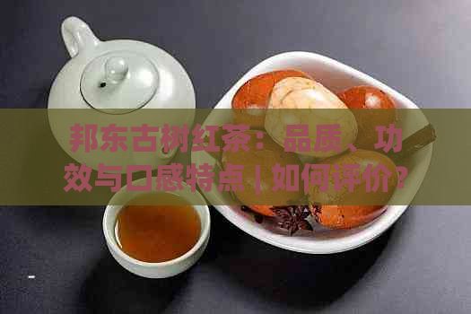 邦东古树红茶：品质、功效与口感特点 | 如何评价？