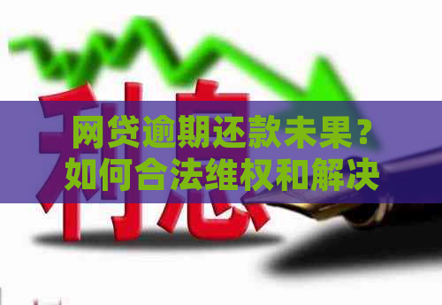 网贷逾期还款未果？如何合法     和解决办法全解析