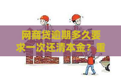 网商贷逾期多久要求一次还清本金？重新给额度需要多久？