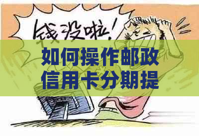 如何操作邮政信用卡分期提前还款以避免逾期与银行的纠纷