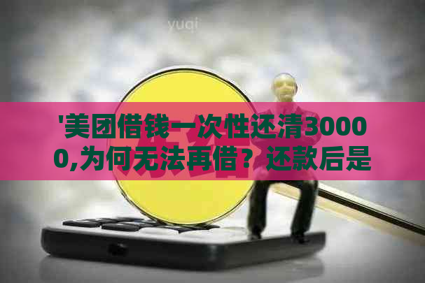 '美团借钱一次性还清30000,为何无法再借？还款后是否仍有利息？'