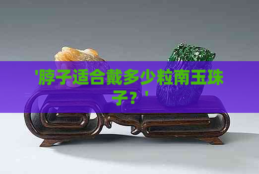 '脖子适合戴多少粒南玉珠子？'