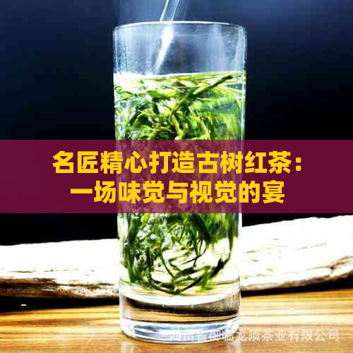 名匠精心打造古树红茶：一场味觉与视觉的宴