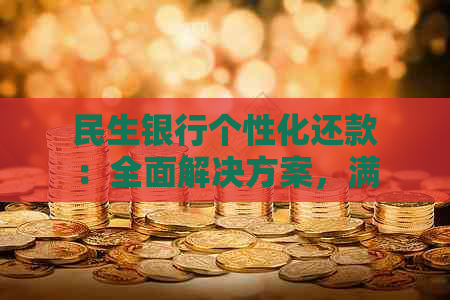 民生银行个性化还款：全面解决方案，满足您的多元需求