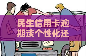 民生信用卡逾期淡个性化还款好还吗