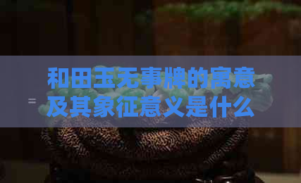 和田玉无事牌的寓意及其象征意义是什么？