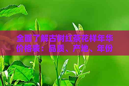 全面了解古树红茶花样年华价格表：品质、产地、年份与口感分析