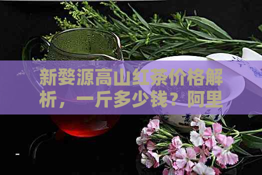 新婺源高山红茶价格解析，一斤多少钱？阿里地区产的红茶品质如何？