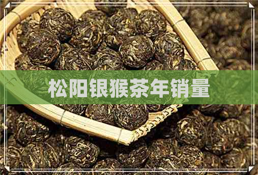 松阳银猴茶年销量