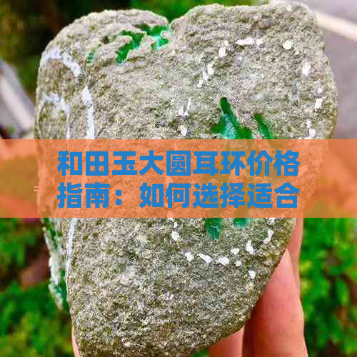 和田玉大圆耳环价格指南：如何选择适合自己的耳钉款式