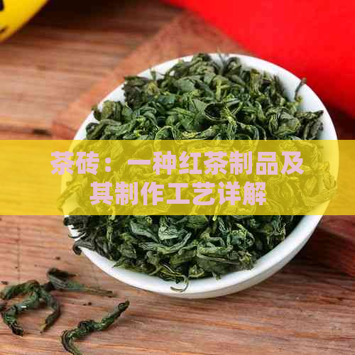 茶砖：一种红茶制品及其制作工艺详解