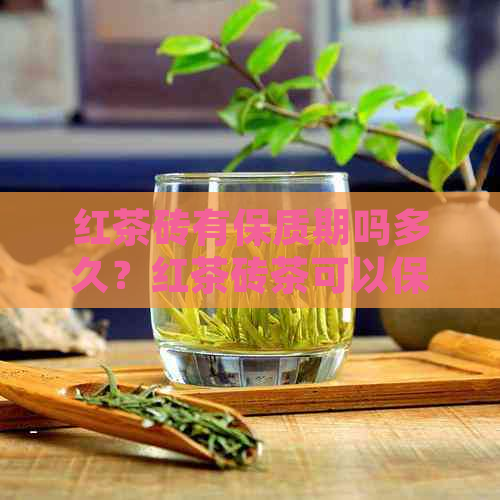 红茶砖有保质期吗多久？红茶砖茶可以保存多久？