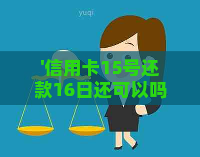 '信用卡15号还款16日还可以吗':信用卡还款日期是否包括最后一天？