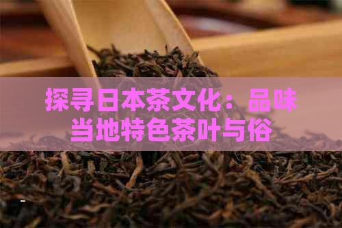 探寻茶文化：品味当地特色茶叶与俗