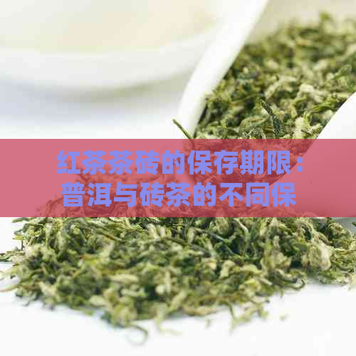 红茶茶砖的保存期限：普洱与砖茶的不同保质期探讨