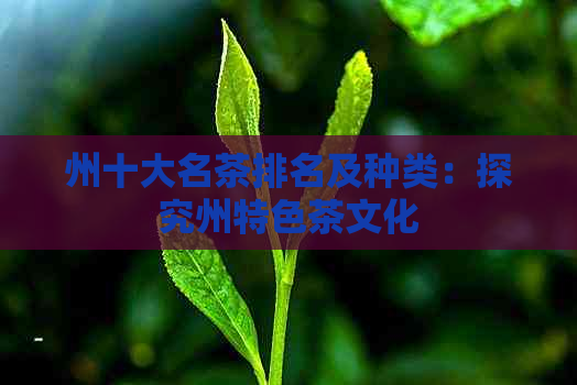 州十大名茶排名及种类：探究州特色茶文化