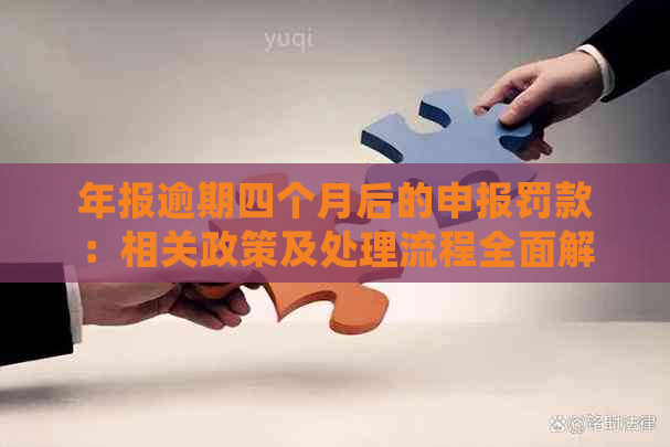 年报逾期四个月后的申报罚款：相关政策及处理流程全面解析