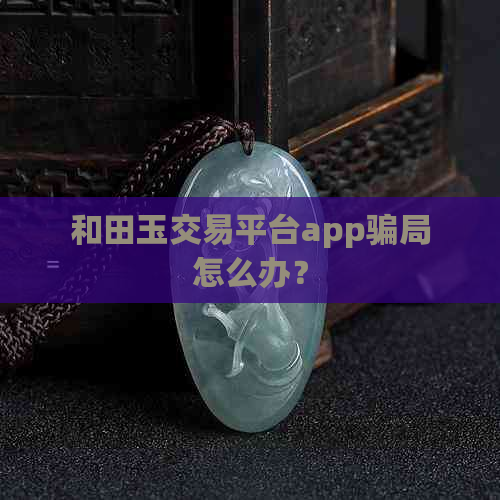 和田玉交易平台app骗局怎么办？