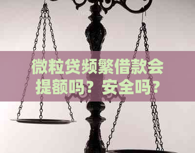 微粒贷频繁借款会提额吗？安全吗？影响银行贷款吗？