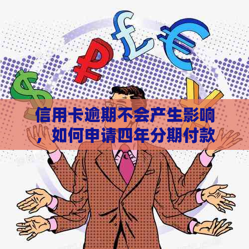 信用卡逾期不会产生影响，如何申请四年分期付款？