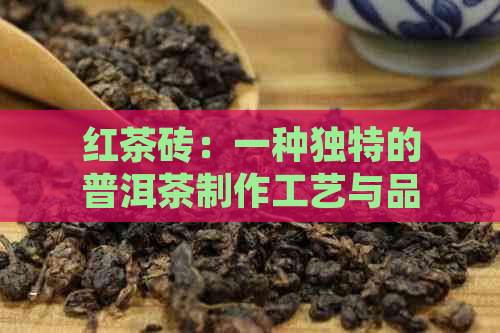 红茶砖：一种独特的普洱茶制作工艺与品饮体验