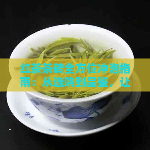 红茶茶砖全方位冲泡指南：从选购到品鉴，让你喝出口感！