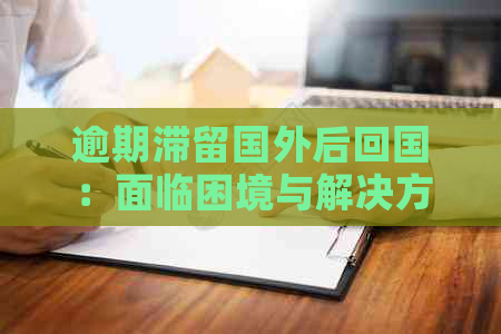 逾期滞留国外后回国：面临困境与解决方案全面解析