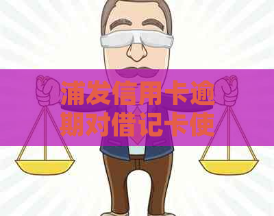 浦发信用卡逾期对借记卡使用额度的影响及相关应对措