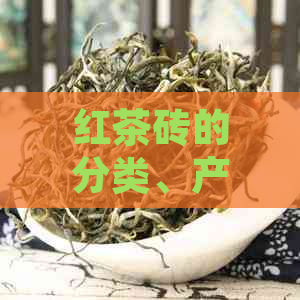 红茶砖的分类、产地、品质及冲泡方法全面解析：了解这种茶叶的所有信息