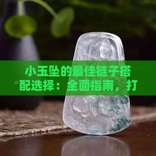 小玉坠的更佳链子搭配选择：全面指南，打造出众造型