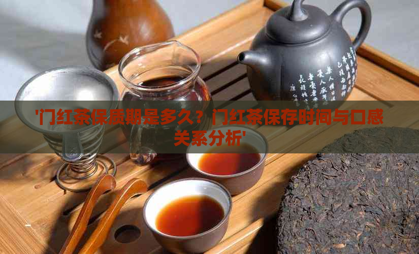 '门红茶保质期是多久？门红茶保存时间与口感关系分析'