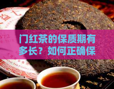 门红茶的保质期有多长？如何正确保存以长保质期？