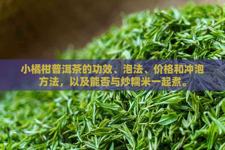 小橘柑普洱茶的功效,泡法,价格和冲泡方法,以及能否与炒糯米一起煮