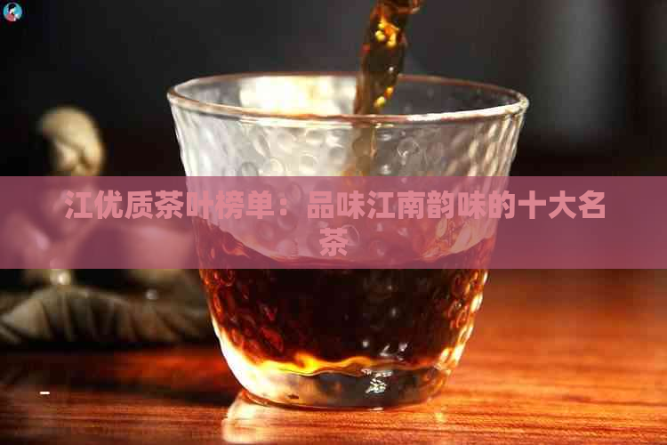 江优质茶叶榜单：品味江南韵味的十大名茶