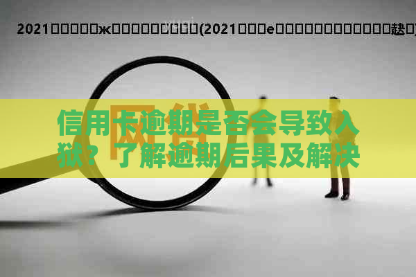 信用卡逾期是否会导致入狱？了解逾期后果及解决方法