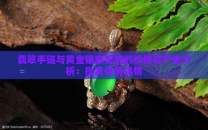 翡翠手链与黄金镶嵌配饰的价格与产地分析：批发促销详情