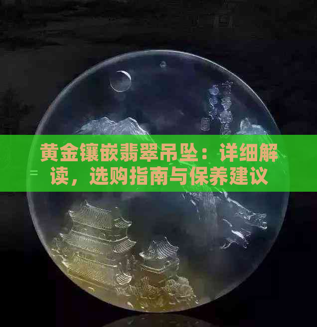 黄金镶嵌翡翠吊坠：详细解读，选购指南与保养建议