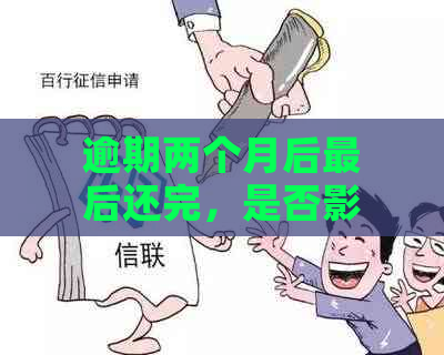 逾期两个月后最后还完，是否影响？